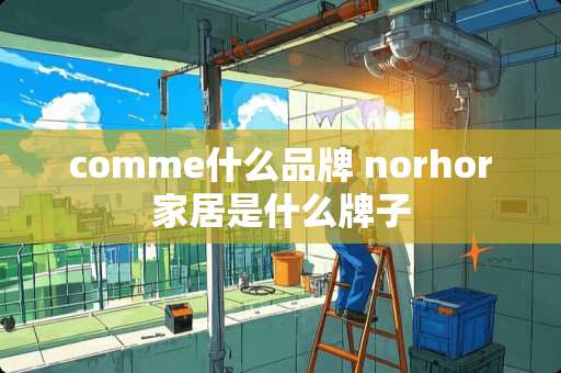 comme什么品牌 norhor家居是什么牌子