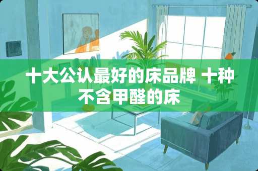 十大公认最好的床品牌 十种不含甲醛的床