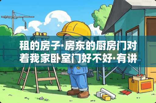 租的房子·房东的厨房门对着我家卧室门好不好·有讲究吗？