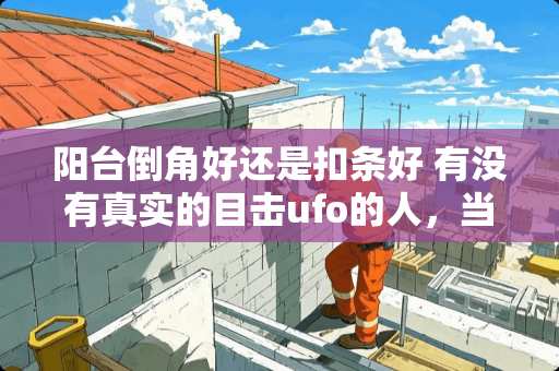 阳台倒角好还是扣条好 有没有真实的目击ufo的人，当时的情况是怎样的