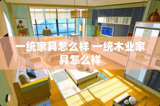 一统家具怎么样 一统木业家具怎么样