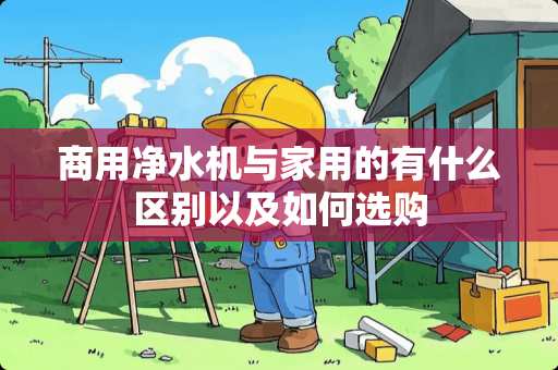 商用净水机与家用的有什么区别以及如何选购