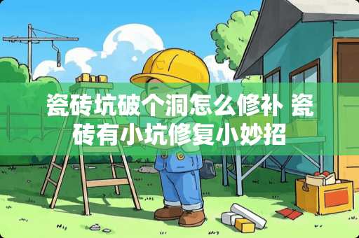 瓷砖坑破个洞怎么修补 瓷砖有小坑修复小妙招