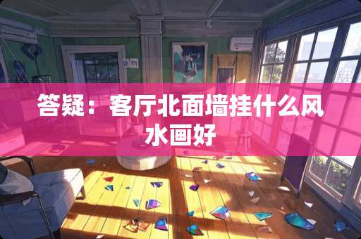 答疑：客厅北面墙挂什么风水画好