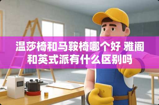 温莎椅和马鞍椅哪个好 雅阁和英式派有什么区别吗