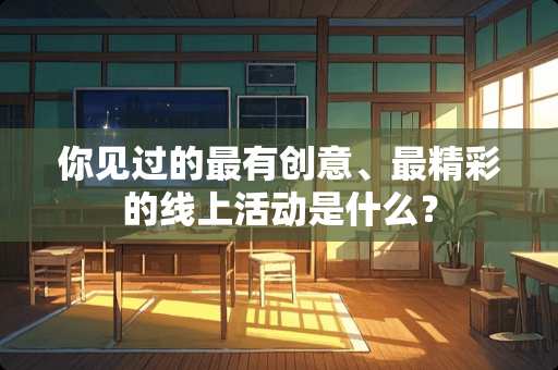 你见过的最有创意、最精彩的线上活动是什么？