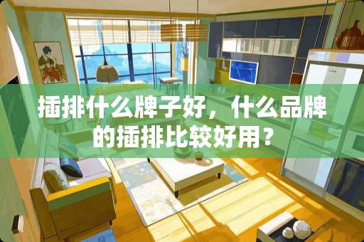 插排什么牌子好，什么品牌的插排比较好用？