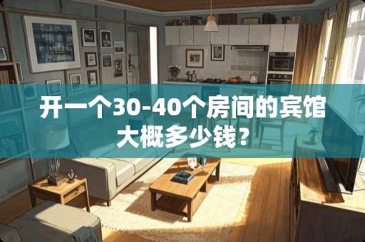 开一个30-40个房间的宾馆大概多少钱？