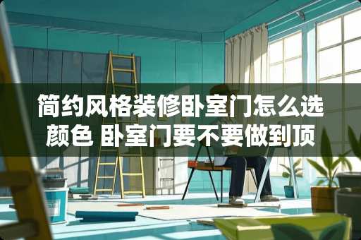简约风格装修卧室门怎么选颜色 卧室门要不要做到顶