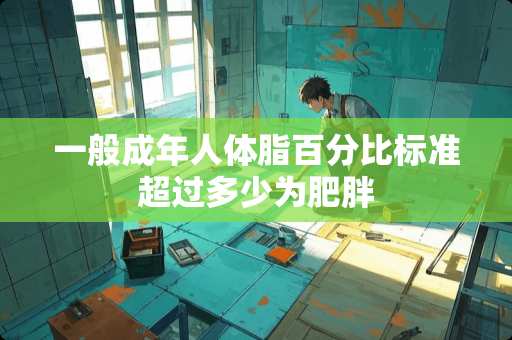 一般成年人体脂百分比标准超过多少为肥胖