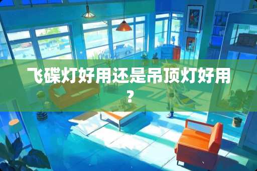 飞碟灯好用还是吊顶灯好用？