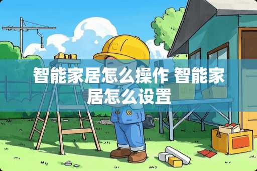 智能家居怎么操作 智能家居怎么设置