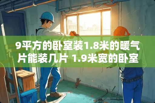 9平方的卧室装1.8米的暖气片能装几片 1.9米宽的卧室如何设计