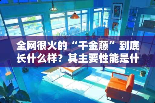 全网很火的“千金藤”到底长什么样？其主要性能是什么？