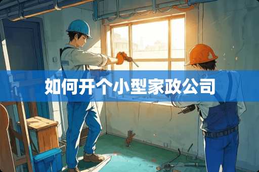 如何开个小型家政公司