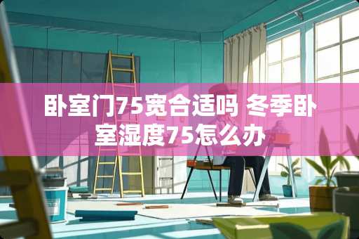 卧室门75宽合适吗 冬季卧室湿度75怎么办