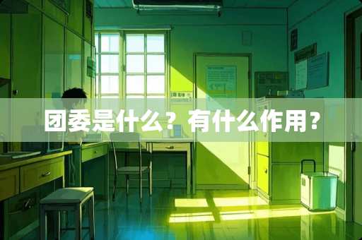 团委是什么？有什么作用？