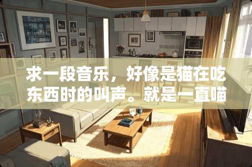 求一段音乐，好像是猫在吃东西时的叫声。就是一直喵喵喵喵。