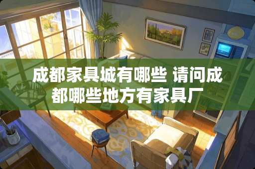 成都家具城有哪些 请问成都哪些地方有家具厂