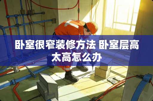 卧室很窄装修方法 卧室层高太高怎么办