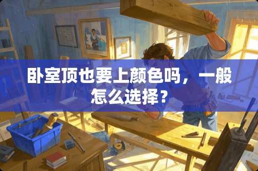 卧室顶也要上颜色吗，一般怎么选择？