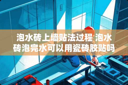 泡水砖上墙贴法过程 泡水砖泡完水可以用瓷砖胶贴吗