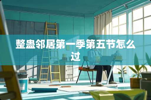 整蛊邻居第一季第五节怎么过