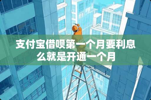 支付宝借呗第一个月要利息么就是开通一个月