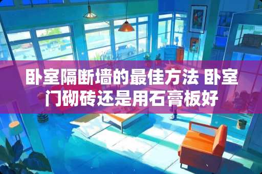 卧室隔断墙的最佳方法 卧室门砌砖还是用石膏板好