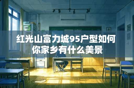 红光山富力城95户型如何 你家乡有什么美景