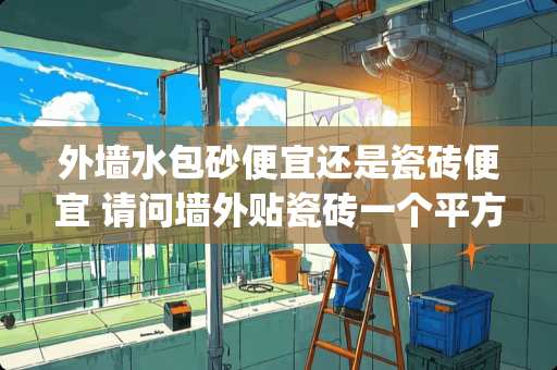外墙水包砂便宜还是瓷砖便宜 请问墙外贴瓷砖一个平方成本多少(大概多少)?如果喷砂呢?涂料呢