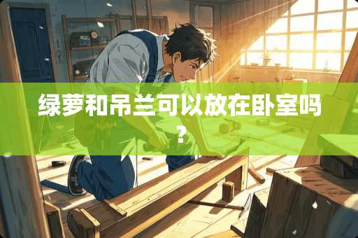 绿萝和吊兰可以放在卧室吗？