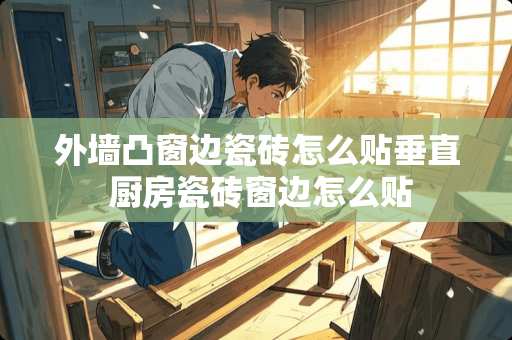 外墙凸窗边瓷砖怎么贴垂直 厨房瓷砖窗边怎么贴