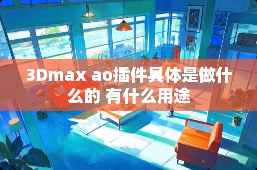 3Dmax ao插件具体是做什么的 有什么用途