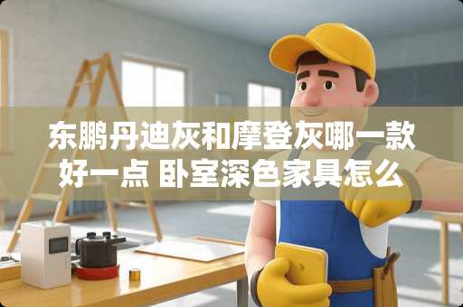 东鹏丹迪灰和摩登灰哪一款好一点 卧室深色家具怎么搭配窗帘