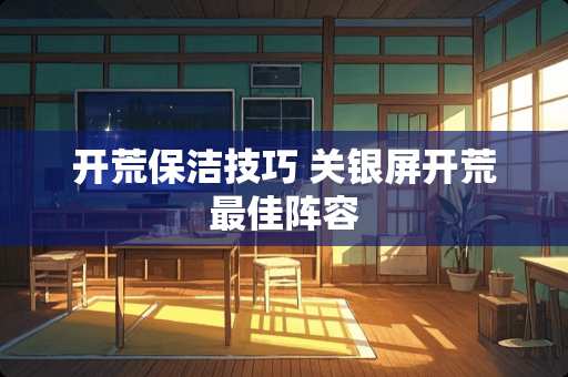 开荒保洁技巧 关银屏开荒最佳阵容