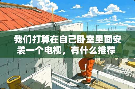 我们打算在自己卧室里面安装一个电视，有什么推荐 性价比装修卧室推荐图