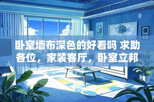 卧室墙布深色的好看吗 求助各位，家装客厅，卧室立邦涂墙面啥颜色比较好看