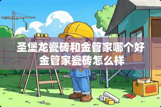 圣堡龙瓷砖和金管家哪个好 金管家瓷砖怎么样