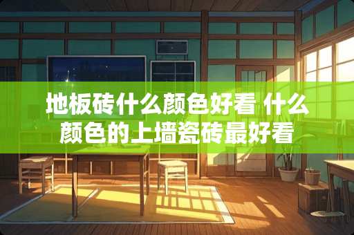 地板砖什么颜色好看 什么颜色的上墙瓷砖最好看