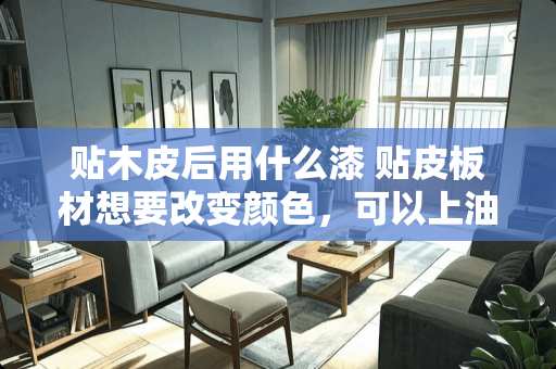 贴木皮后用什么漆 贴皮板材想要改变颜色，可以上油漆吗