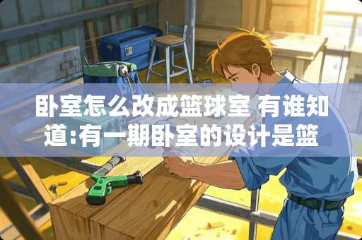 卧室怎么改成篮球室 有谁知道:有一期卧室的设计是篮球风格的