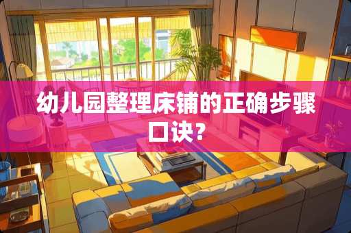 幼儿园整理床铺的正确步骤口诀？