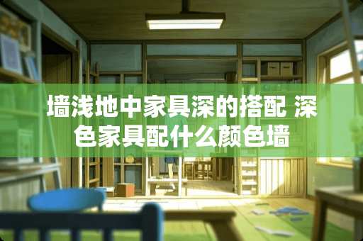 墙浅地中家具深的搭配 深色家具配什么颜色墙