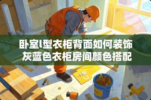 卧室l型衣柜背面如何装饰 灰蓝色衣柜房间颜色搭配