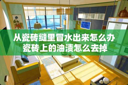 从瓷砖缝里冒水出来怎么办 瓷砖上的油渍怎么去掉