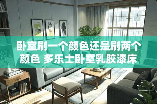 卧室刷一个颜色还是刷两个颜色 多乐士卧室乳胶漆床头刷颜色还是刷白