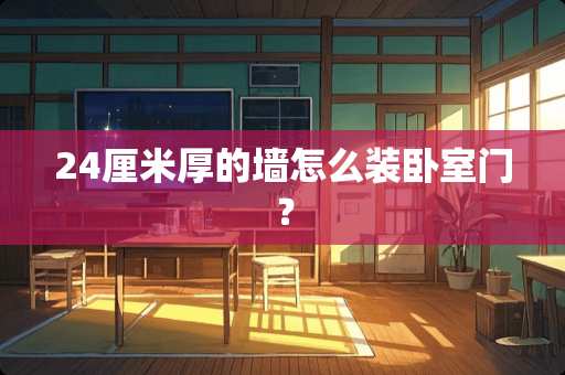 24厘米厚的墙怎么装卧室门？