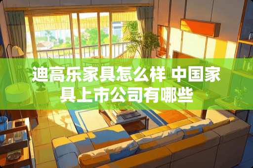 迪高乐家具怎么样 中国家具上市公司有哪些