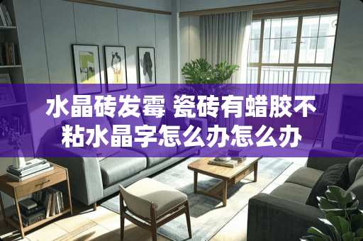 水晶砖发霉 瓷砖有蜡胶不粘水晶字怎么办怎么办